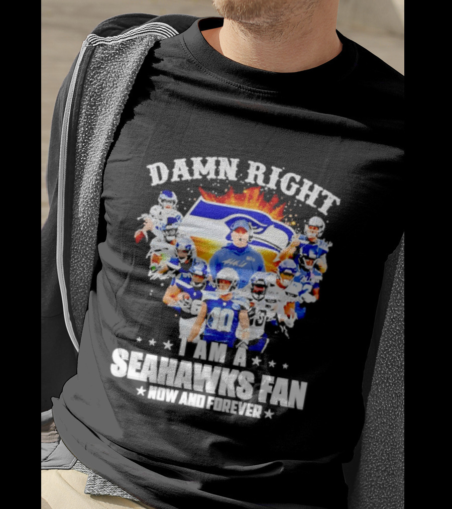 Damn Right I Am A Seahawks Fan Now And Forever T-Shirt