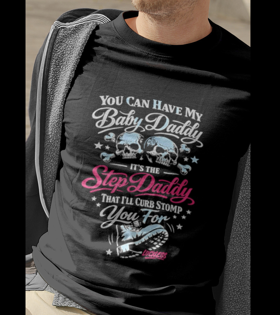 You Can Have My Baby Daddy It's The Step Daddy That I'll Curb Stomp You For Skull T-Shirt