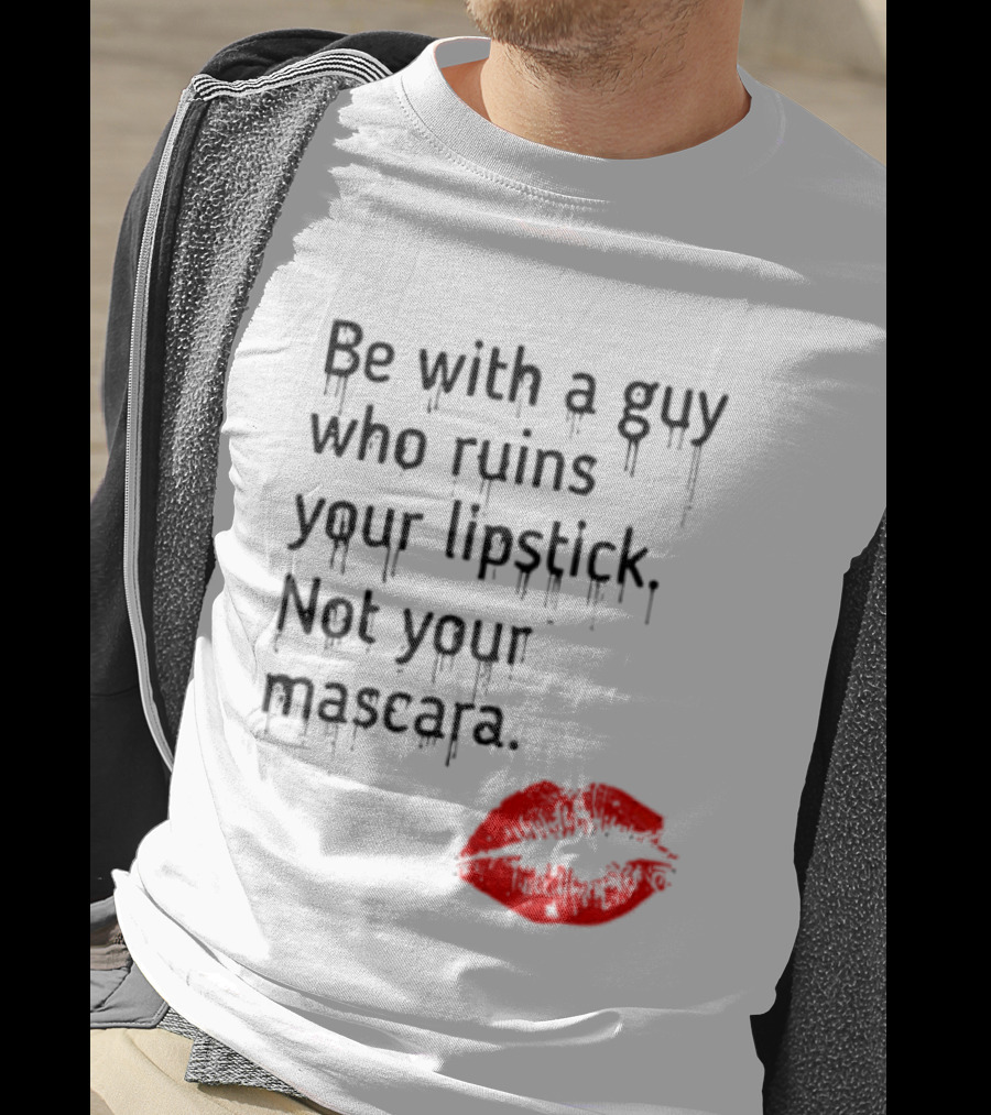 Be With A Guy Who Ruins Your Lipstick Not Your Mascara With Red Lip Print T-Shirt