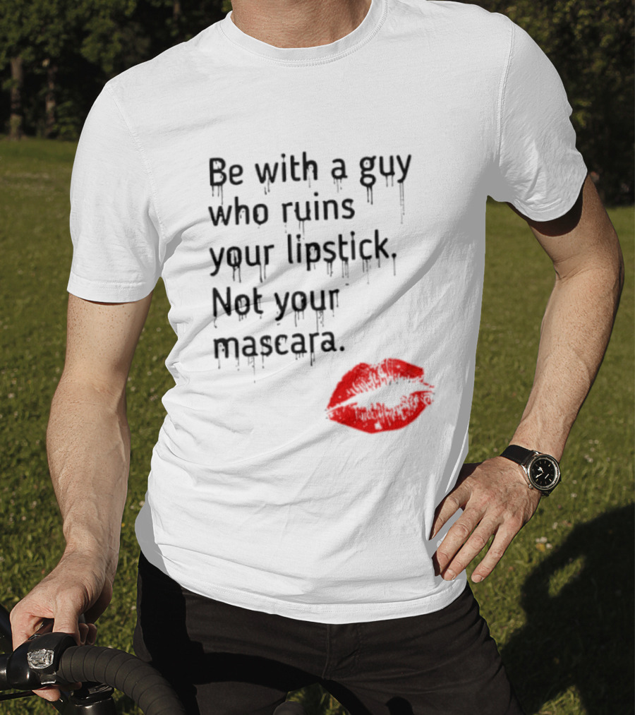 Be With A Guy Who Ruins Your Lipstick Not Your Mascara With Red Lip Print T-Shirt