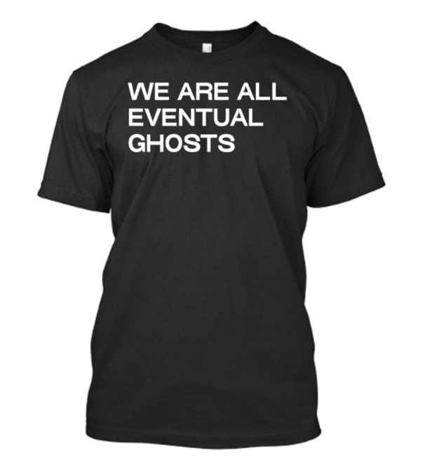 We Are All Eventual Ghosts Apparel Philosophy T-Shirt