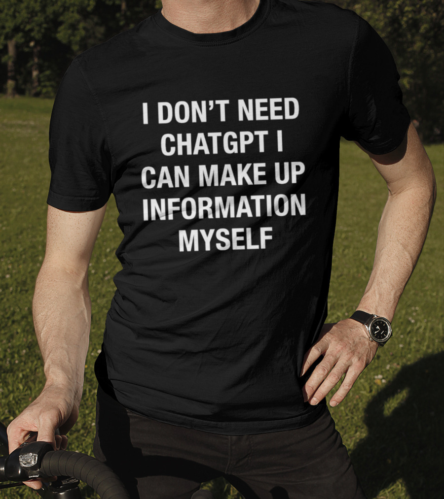I Don't Need ChatGPT I Can Make Up Information Myself T-Shirt