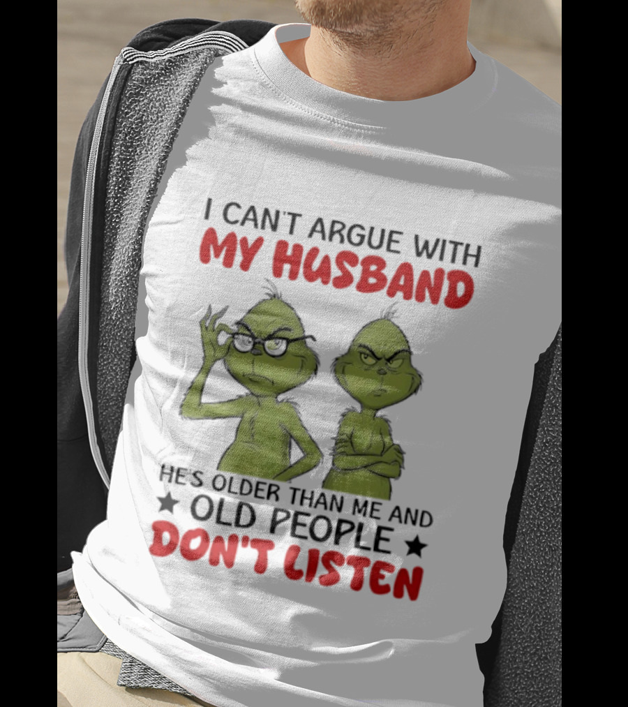 Grinch I Can't Argue With My Husband He's Older Than Me And Old People Don't Listen T-Shirt