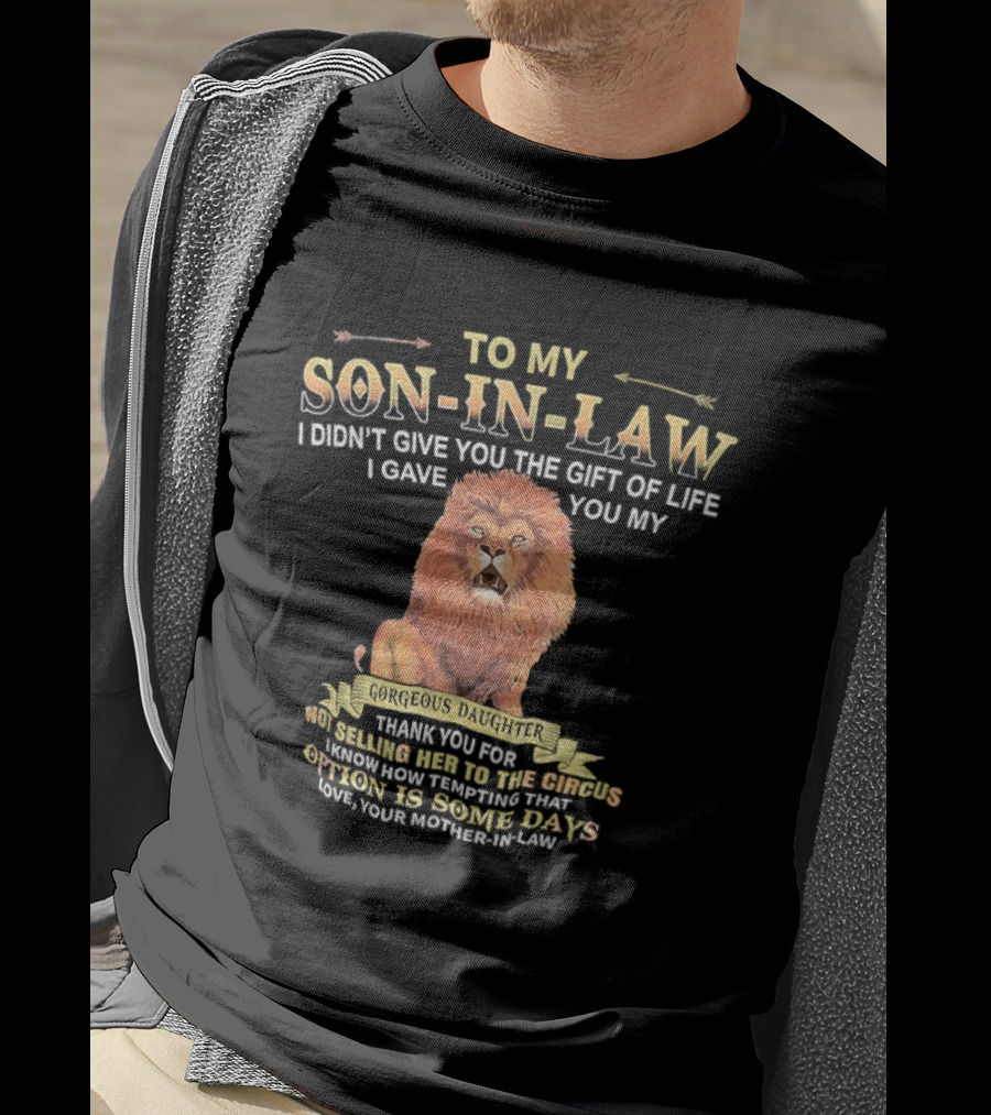 To My Son In Law I Didn't Give You The Gift Of Life I Gave You My Gorgeous Daughter Lion Mother In Law Message T-Shirt