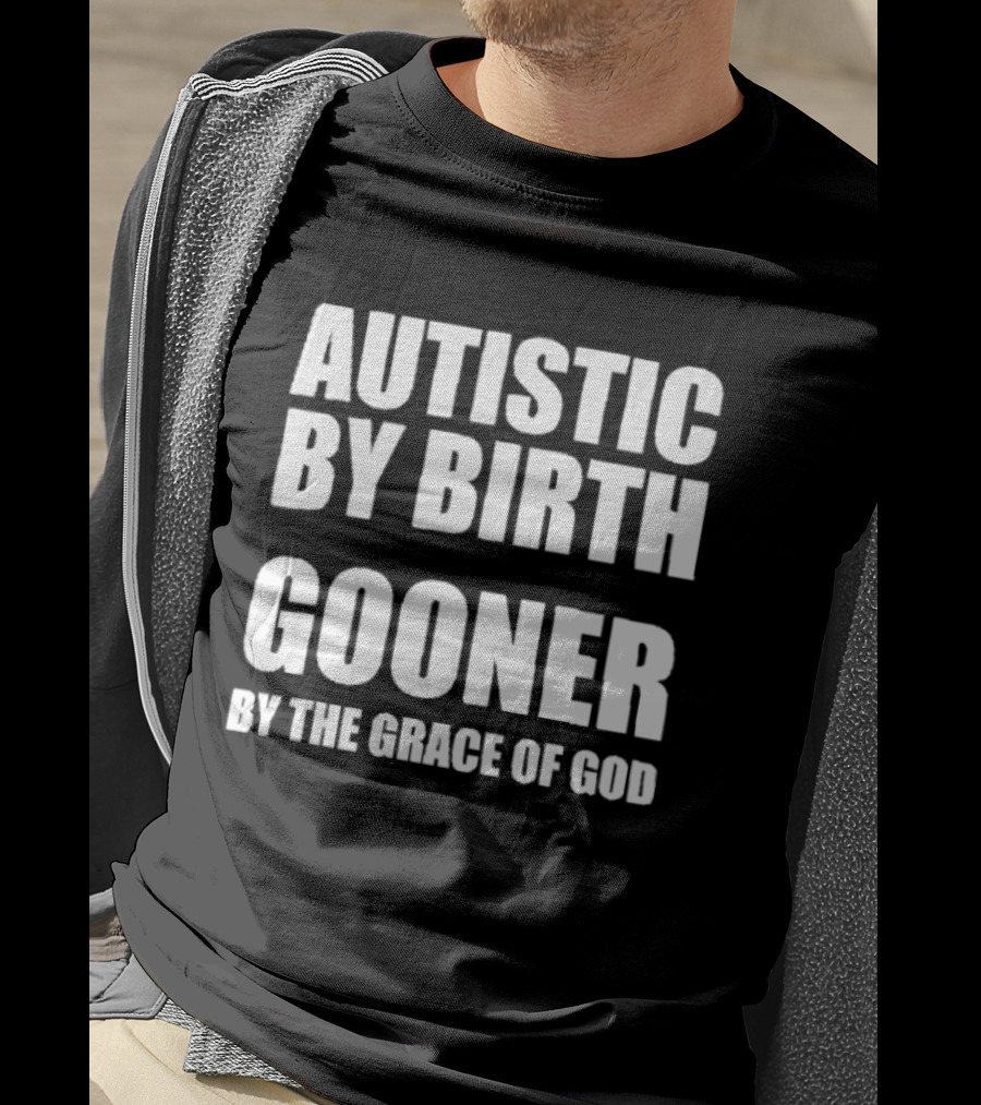 Autistic By Birth Gooner By The Grace Of God T-Shirt