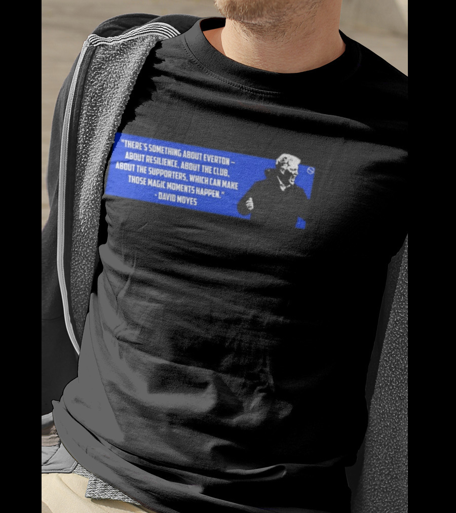 David Moyes Quote About Everton Resilience Club Supporters Magic Moments T-Shirt