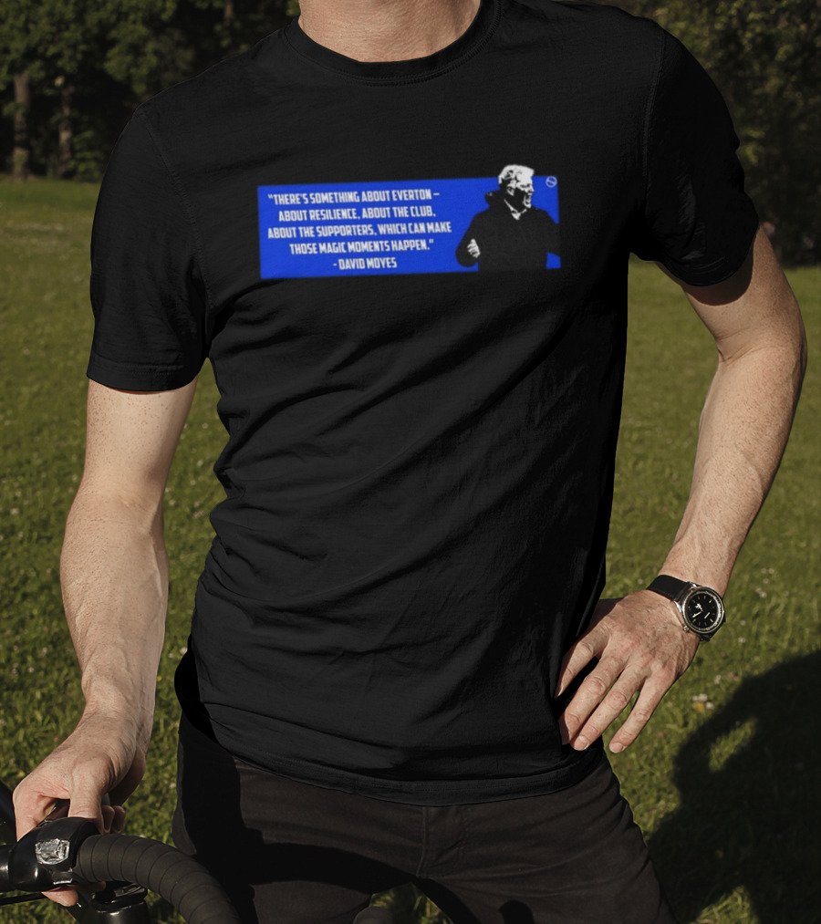 David Moyes Quote About Everton Resilience Club Supporters Magic Moments T-Shirt
