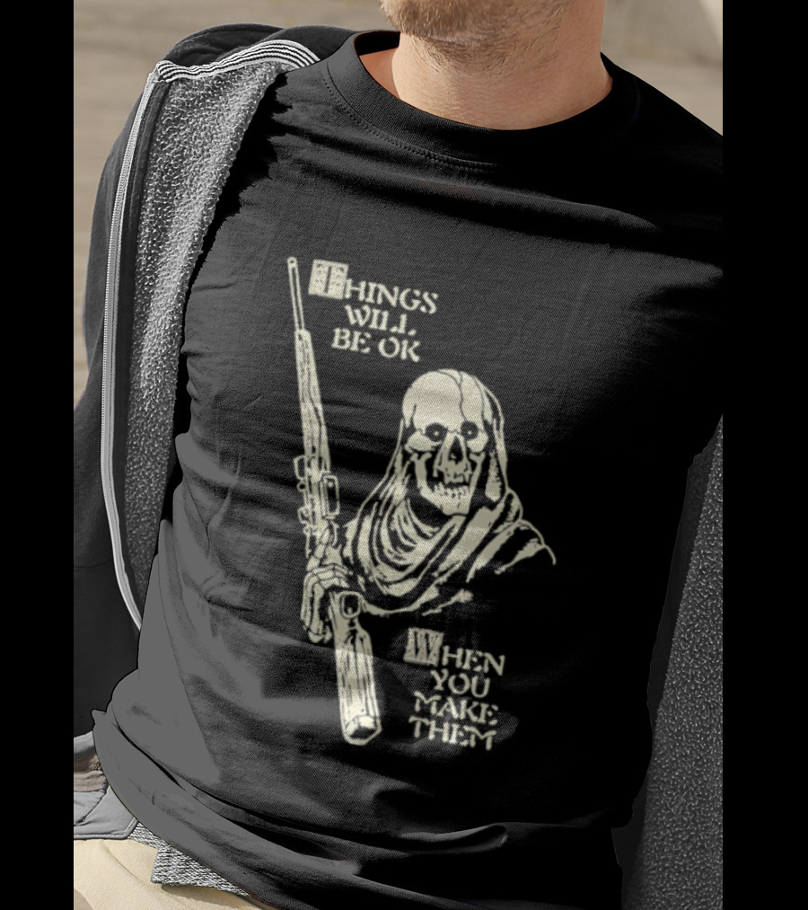 Things Will Be OK When You Make Them Skull Cloaked Figure With Gun T-Shirt