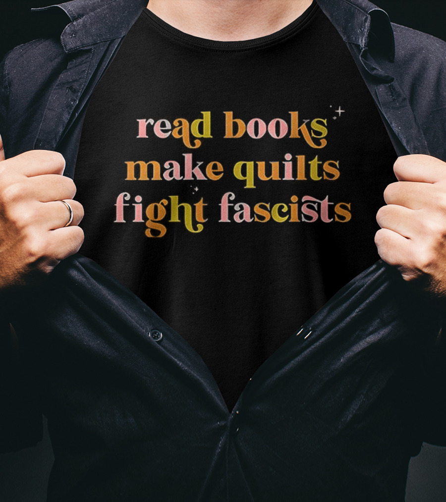 Read Books Make Quilts Fight Fascists Empowerment T-Shirt