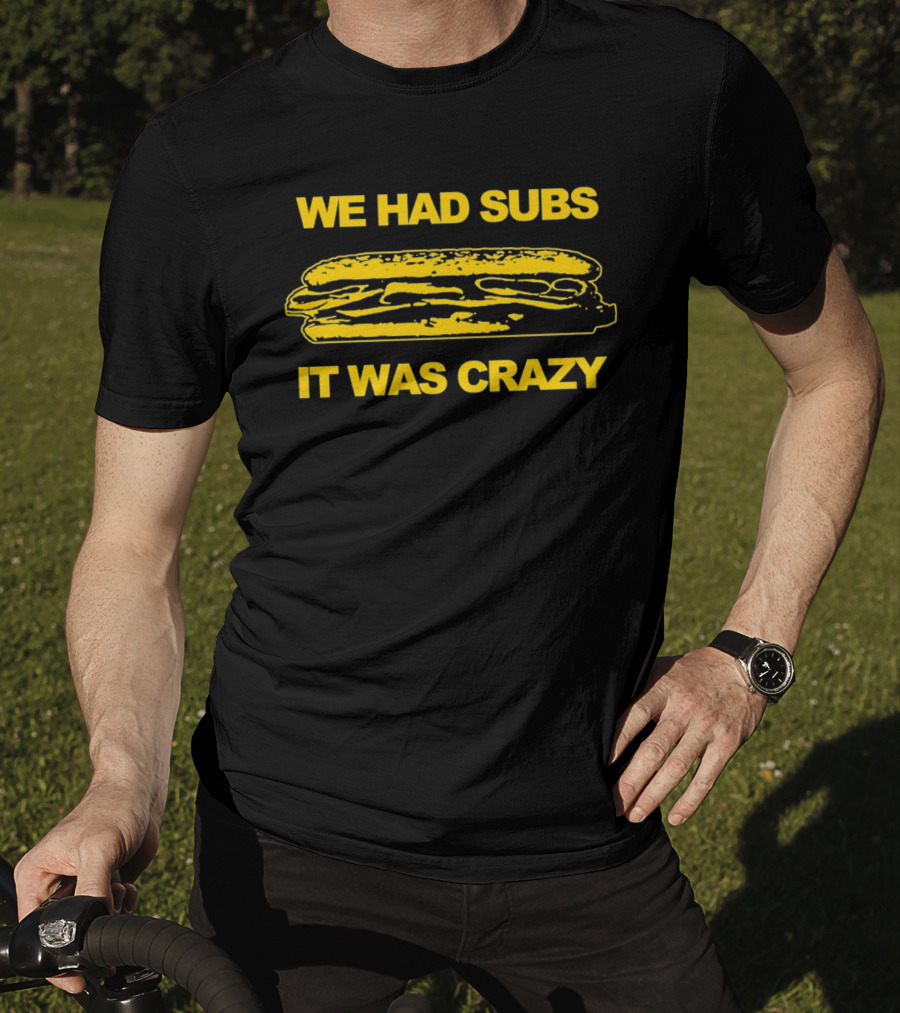 We Had Subs It Was Crazy Sandwich T-Shirt