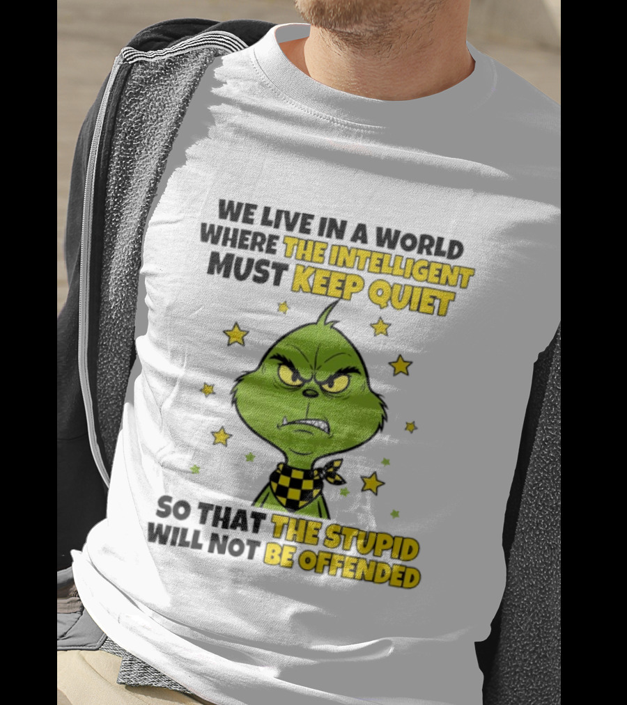 We Live In A World Where The Intelligent Must Keep Quiet Grinch So That The Stupid Will Not Be Offended T-Shirt