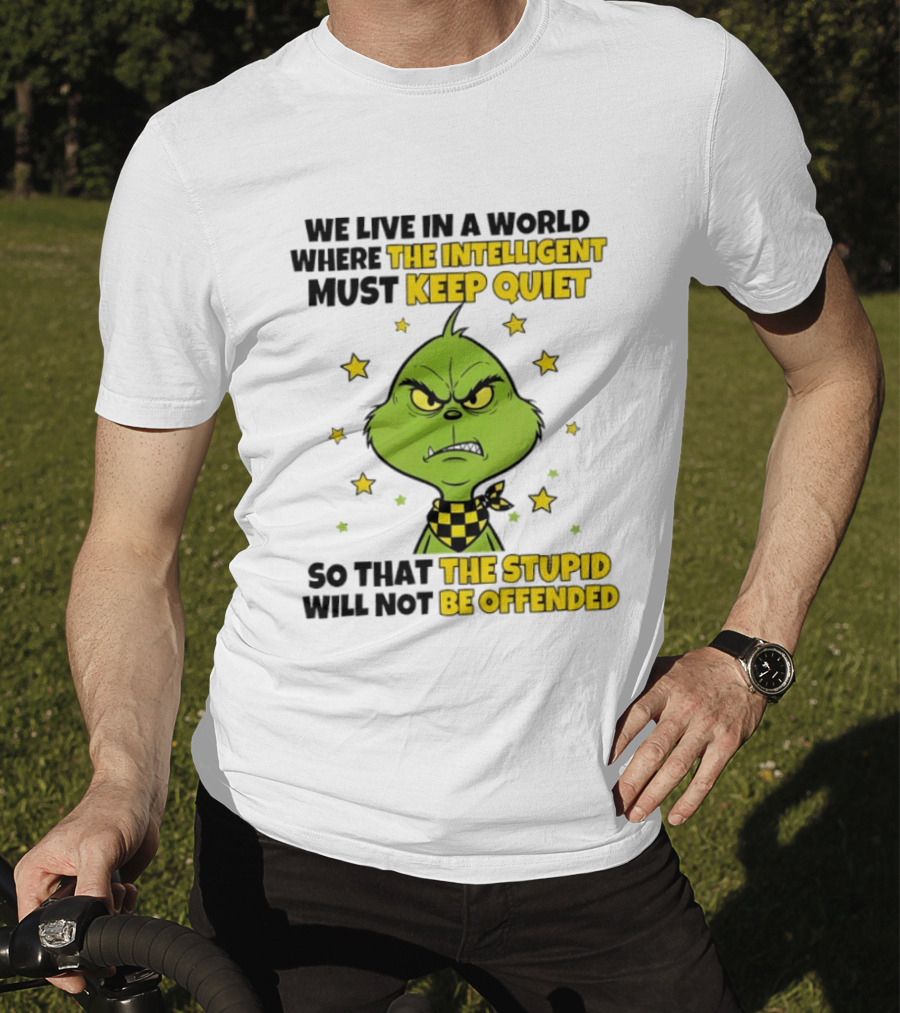We Live In A World Where The Intelligent Must Keep Quiet Grinch So That The Stupid Will Not Be Offended T-Shirt