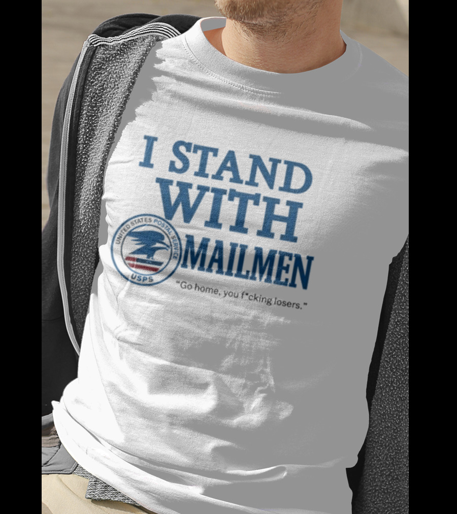 I Stand With Mailmen USPS Go Home You F*cking Losers T-Shirt