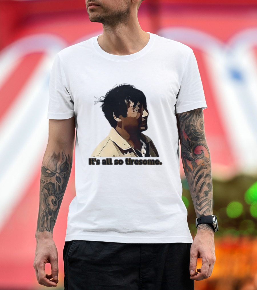 It's All So Tiresome T-Shirt