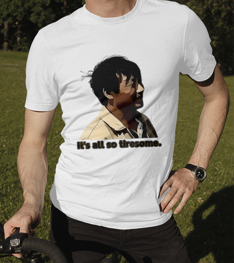 It's All So Tiresome T-Shirt