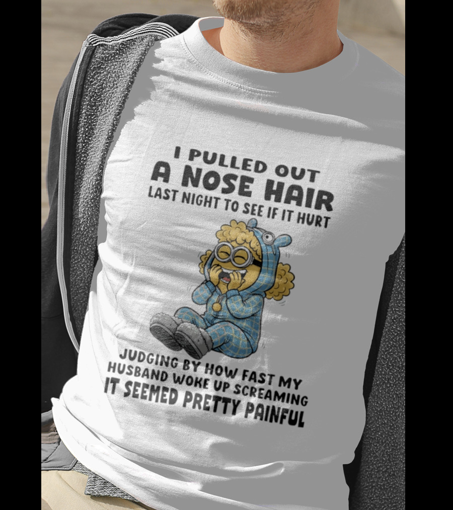 Minion I Pulled Out A Nose Hair Judging By How Fast My Husband Woke Up Screaming It Seemed Pretty Painful T-Shirt