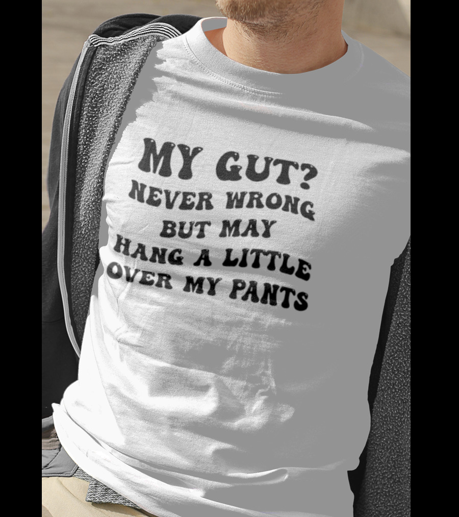 My Gut Never Wrong But May Hang A Little Over My Pants T-Shirt