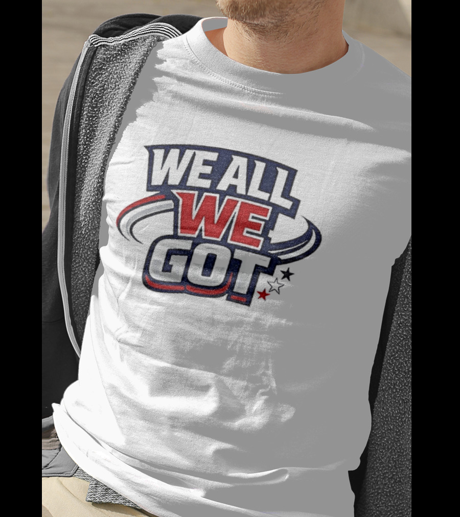 We All We Got New England Football Team Pride Fan Gear T-Shirt
