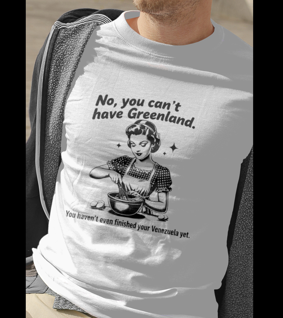 No You Can't Have Greenland You Haven't Even Finished Your Venezuelan Yet Retro Cooking T-Shirt