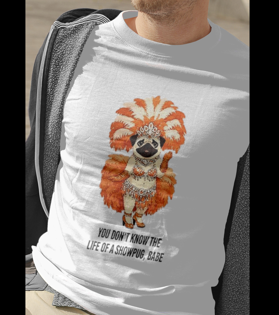 You Don't Know The Life Of A Showpug Babe In Orange Feather Costume T-Shirt