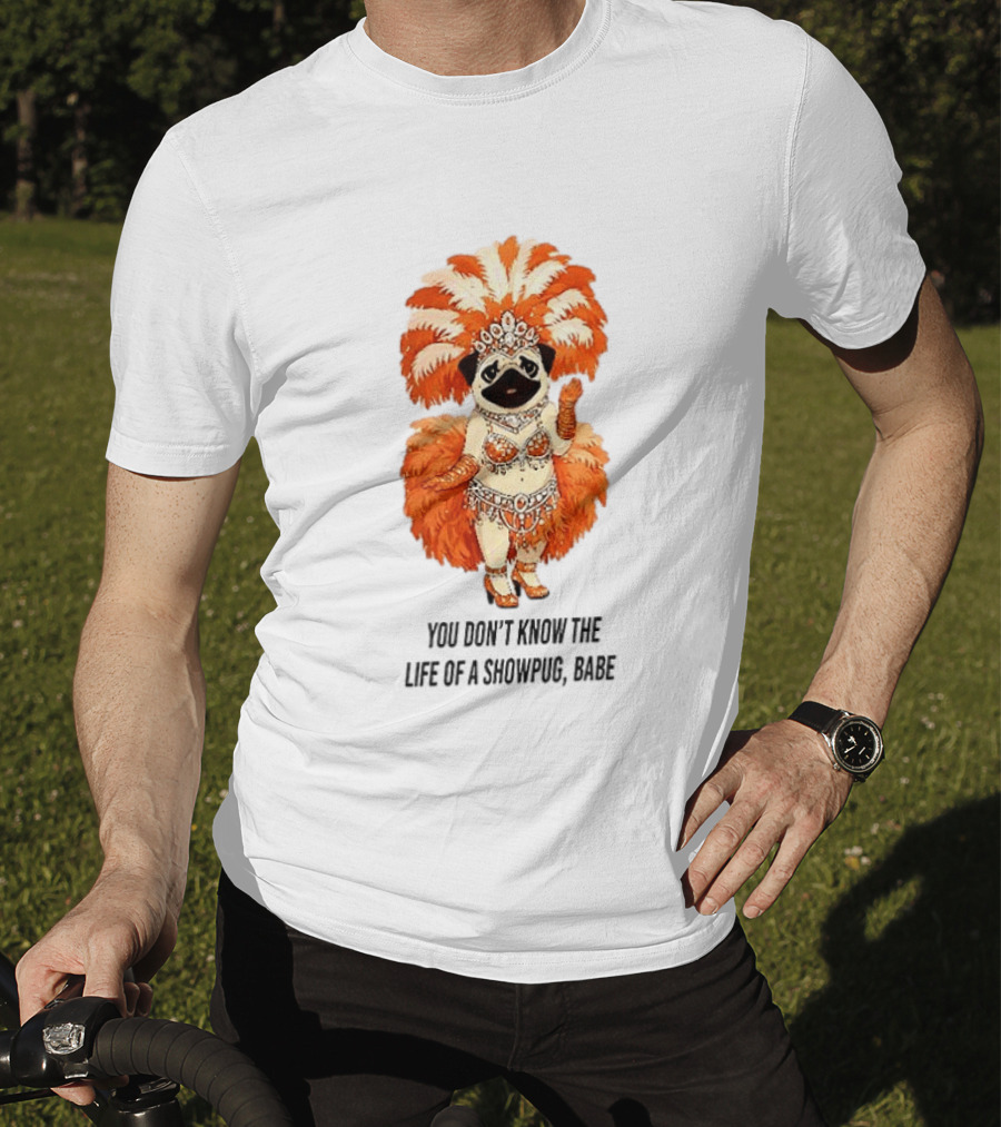 You Don't Know The Life Of A Showpug Babe In Orange Feather Costume T-Shirt