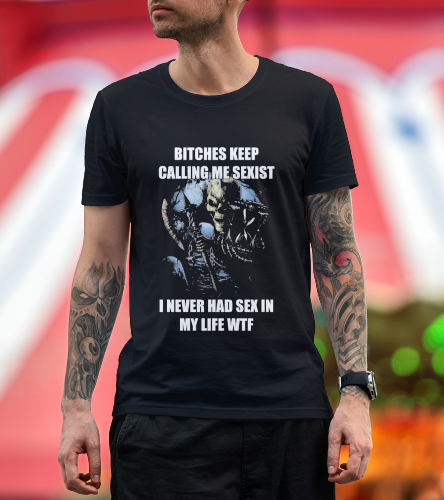 Bitches Keep Calling Me Sexist I Never Had Sex In My Life WTF Sketched Skeletal Warrior T-Shirt