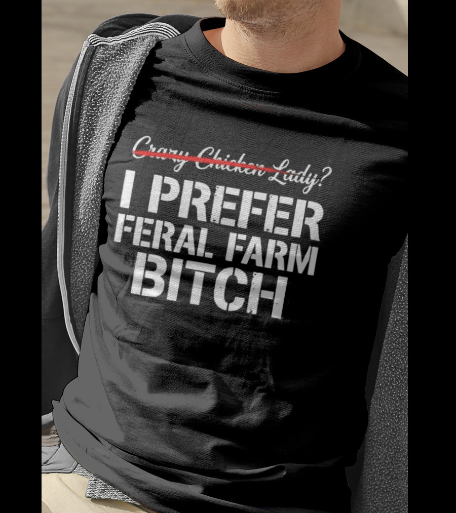 I Prefer Feral Farm Bitch Instead Of Crazy Chicken Lady T-Shirt