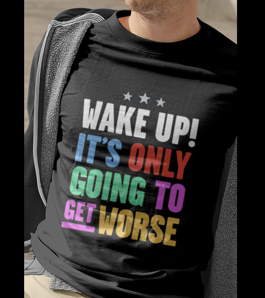 Wake Up It's Only Going To Get Worse Three Stars T-Shirt