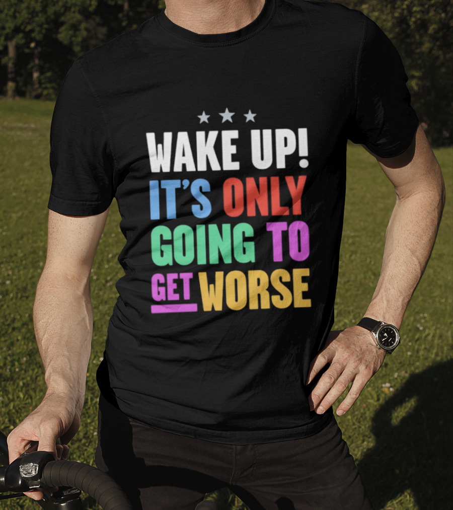 Wake Up It's Only Going To Get Worse Three Stars T-Shirt