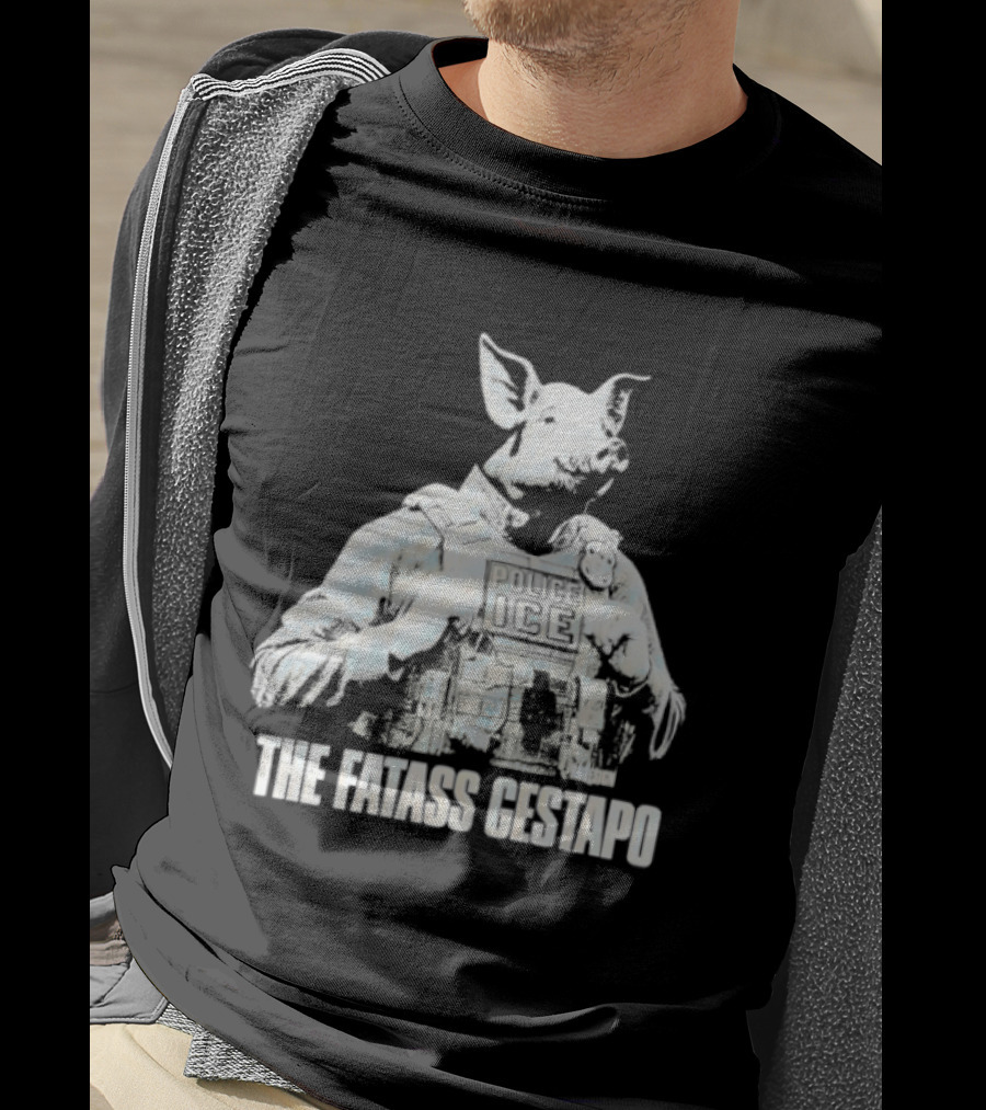 The Fatass Gestapo Pig Police ICE T-Shirt