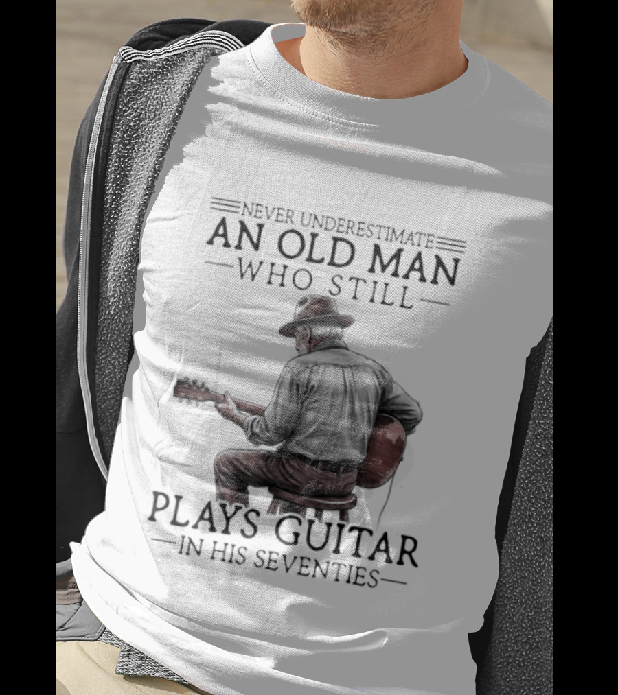 Never Underestimate An Old Man Who Still Plays Guitar In His Seventies T-Shirt