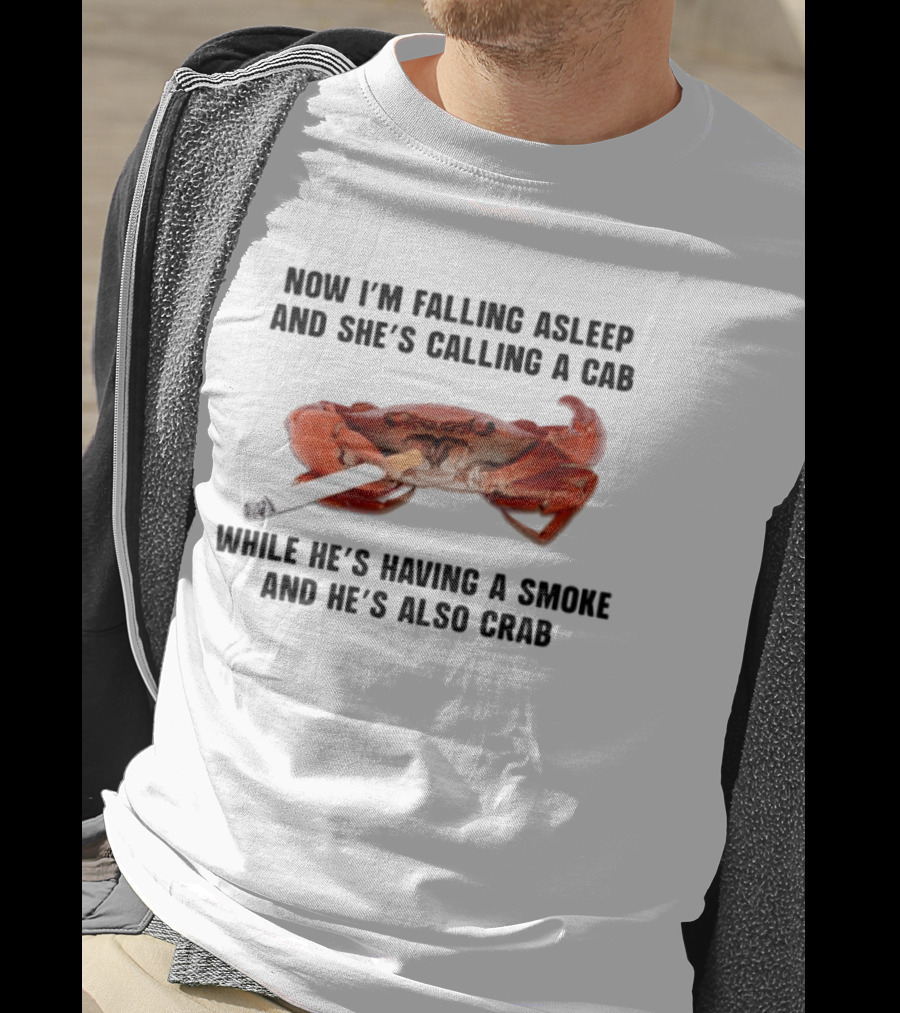 Now I'm Falling Asleep And She's Calling A Cab While He's Having A Smoke And He's Also Crab T-Shirt