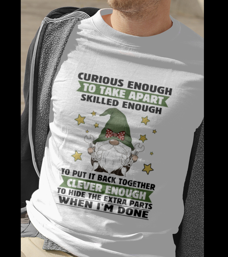 Curious Enough To Take Apart Skilled Enough Gnome Clever Enough To Hide The Extra Parts When I'm Done T-Shirt