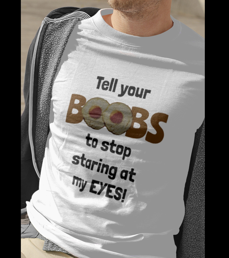 Tell Your Boobs To Stop Staring At My Eyes Fried Egg Humor T-Shirt