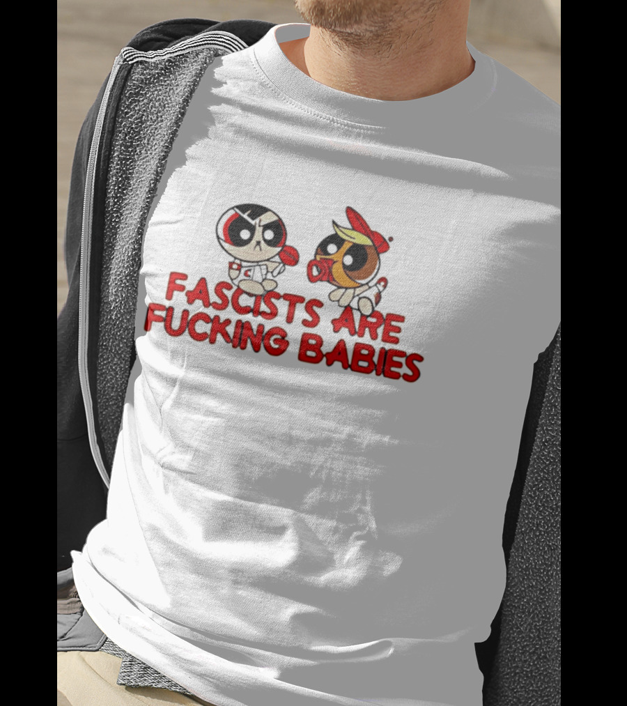 Fascists Are Fucking Babies Powerpuff Girls Characters T-Shirt
