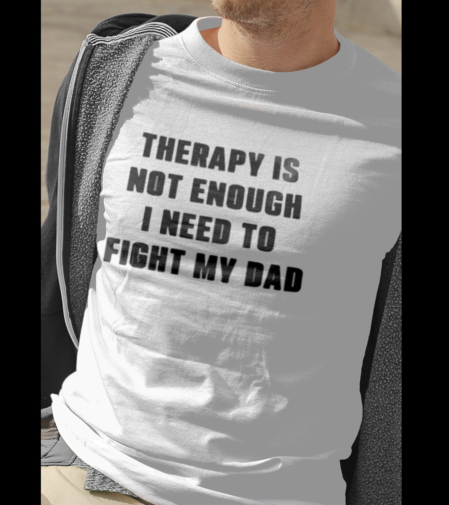 Therapy Is Not Enough I Need To Fight My Dad Black T-Shirt