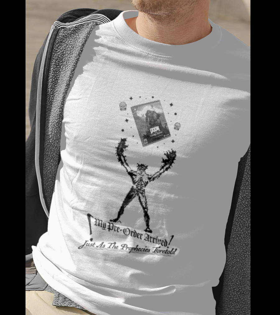 My Pre Order Arrived Just As The Prophecies Foretold T-Shirt