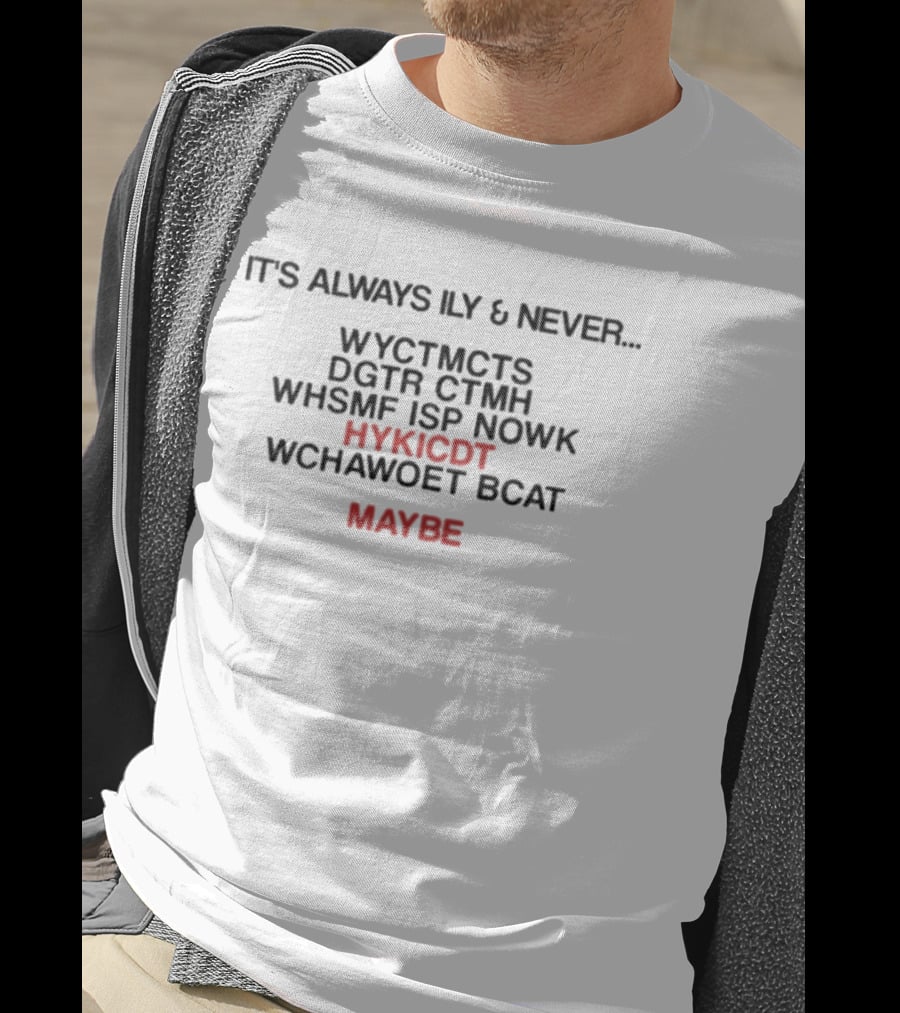 It's Always Ily And Never WYCTMCTS DGTR CTMH WHSMF ISP NOWK HYKICDT WCHAWOET BCAT Maybe T-Shirt