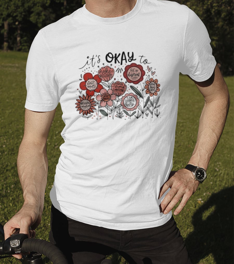 It's Okay To Make Mistakes Be Different Start Over Have Emotions Change Mind It's Better To Ask For Help Have Bad Days Floral T-Shirt