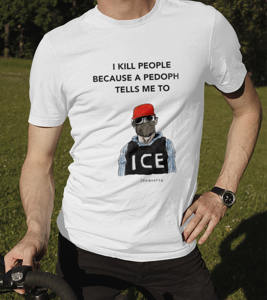 I Kill People Because A Pedophile Tells Me To ICE Agent Satire T-Shirt