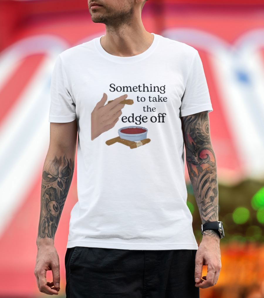 Something To Take The Edge Off Cigars Dipping In Sauce T-Shirt