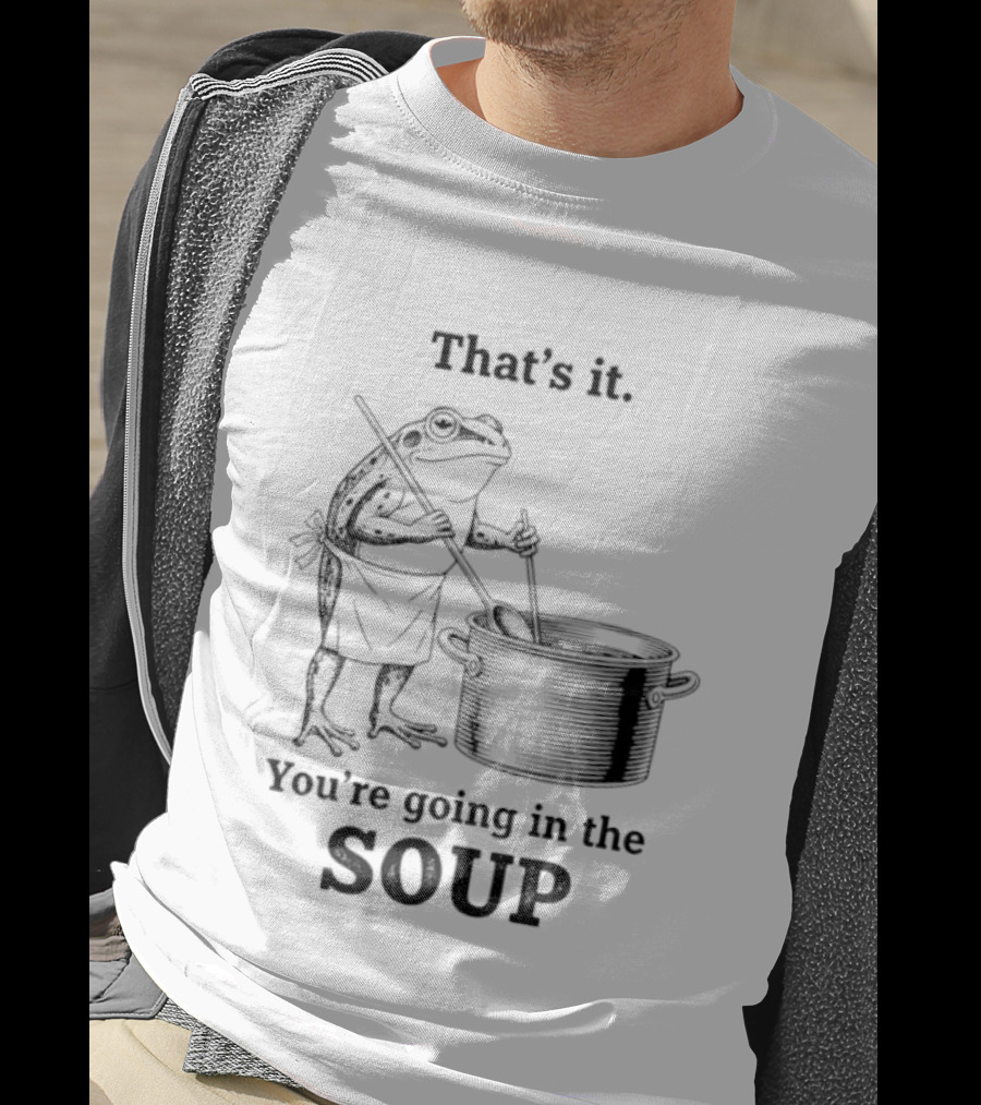 That's It You're Going In The Soup Frog Cooking Pot T-Shirt