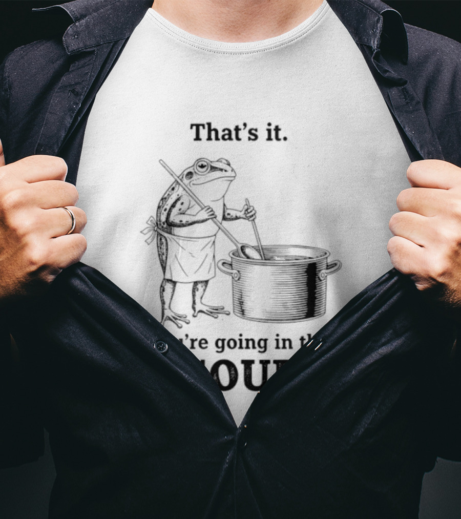 That's It You're Going In The Soup Frog Cooking Pot T-Shirt