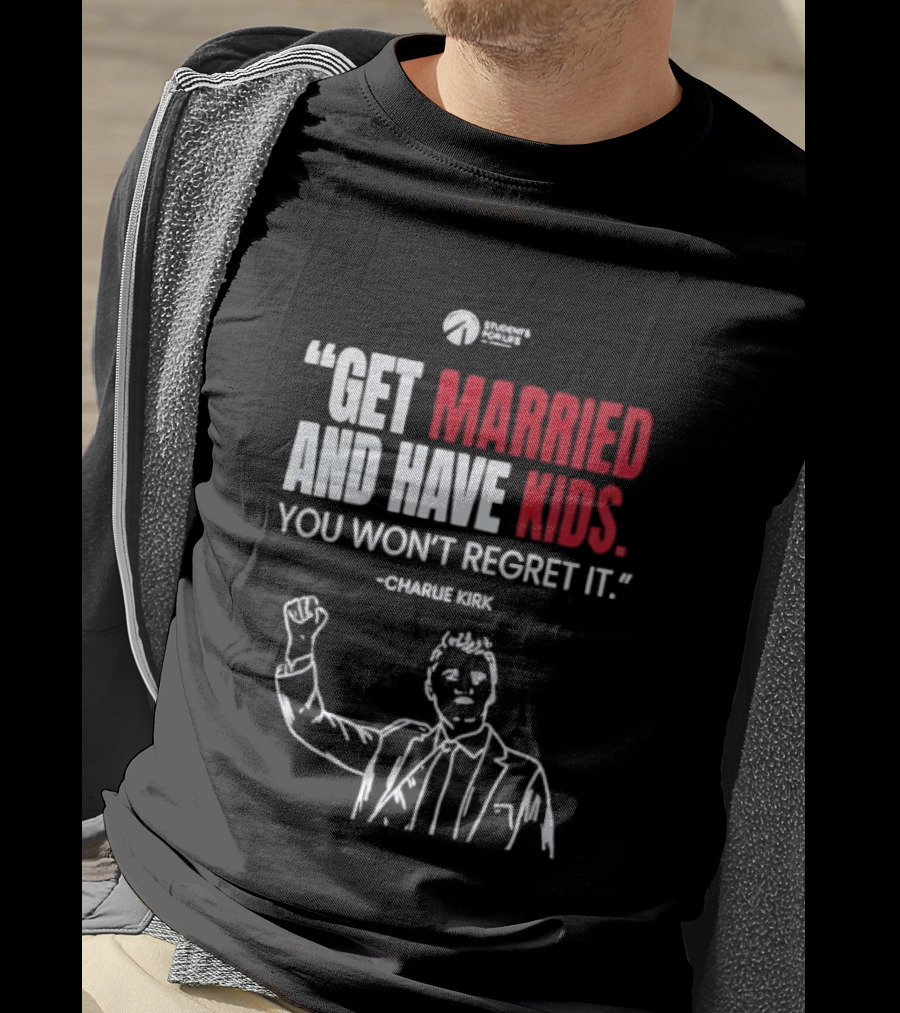 Get Married And Have Kids You Won't Regret It Charlie Kirk T-Shirt