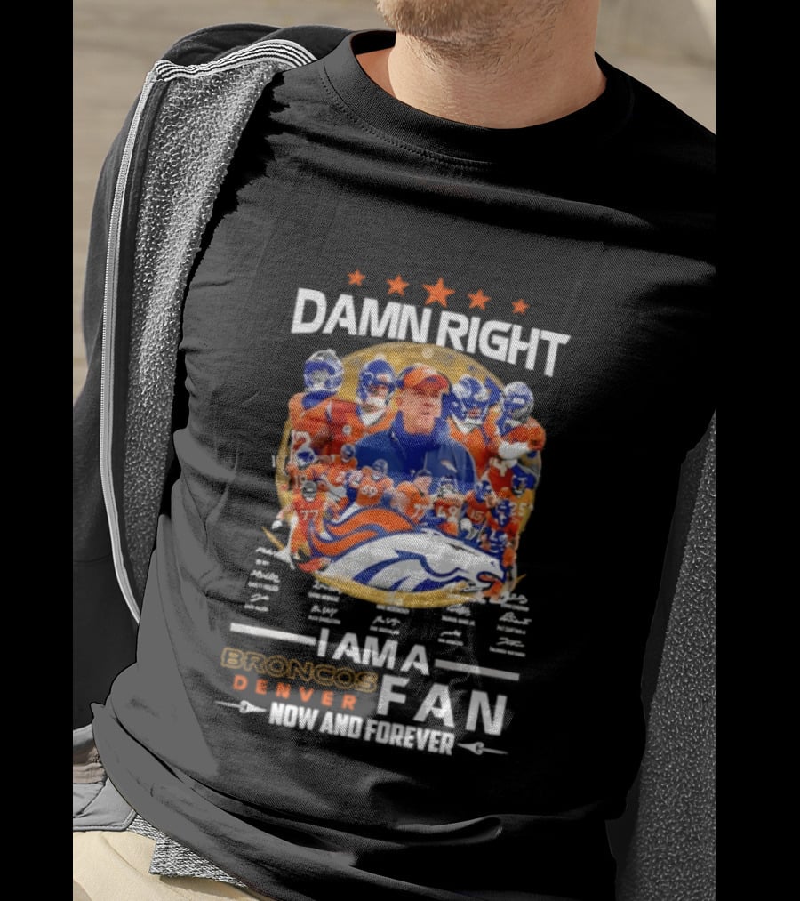 Damn Right I Am A Denver Broncos Fan Now And Forever T-Shirt