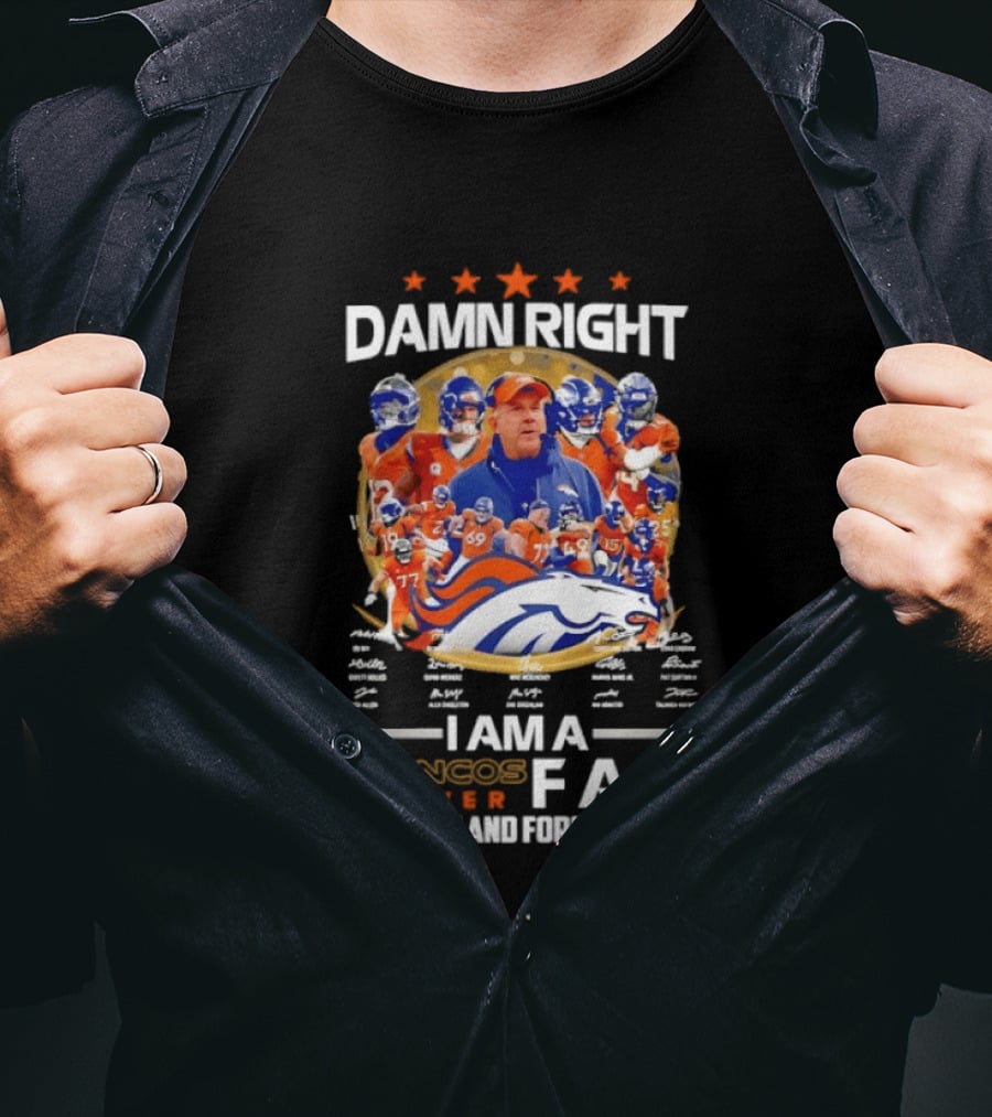 Damn Right I Am A Denver Broncos Fan Now And Forever T-Shirt