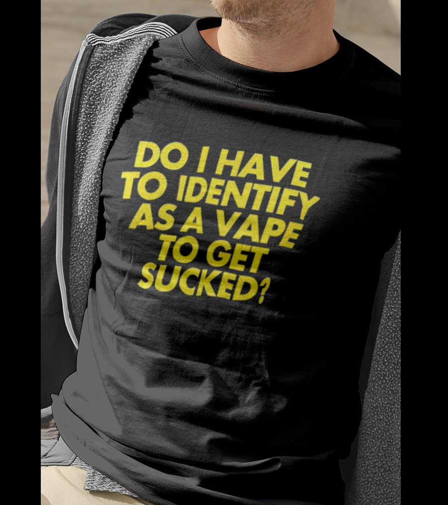 Do I Have To Identify As A Vape To Get Sucked Yellow T-Shirt
