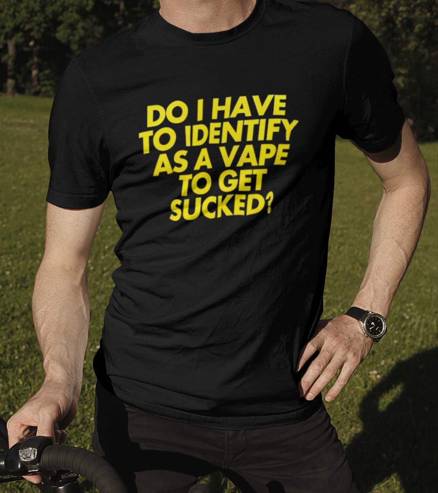 Do I Have To Identify As A Vape To Get Sucked Yellow T-Shirt