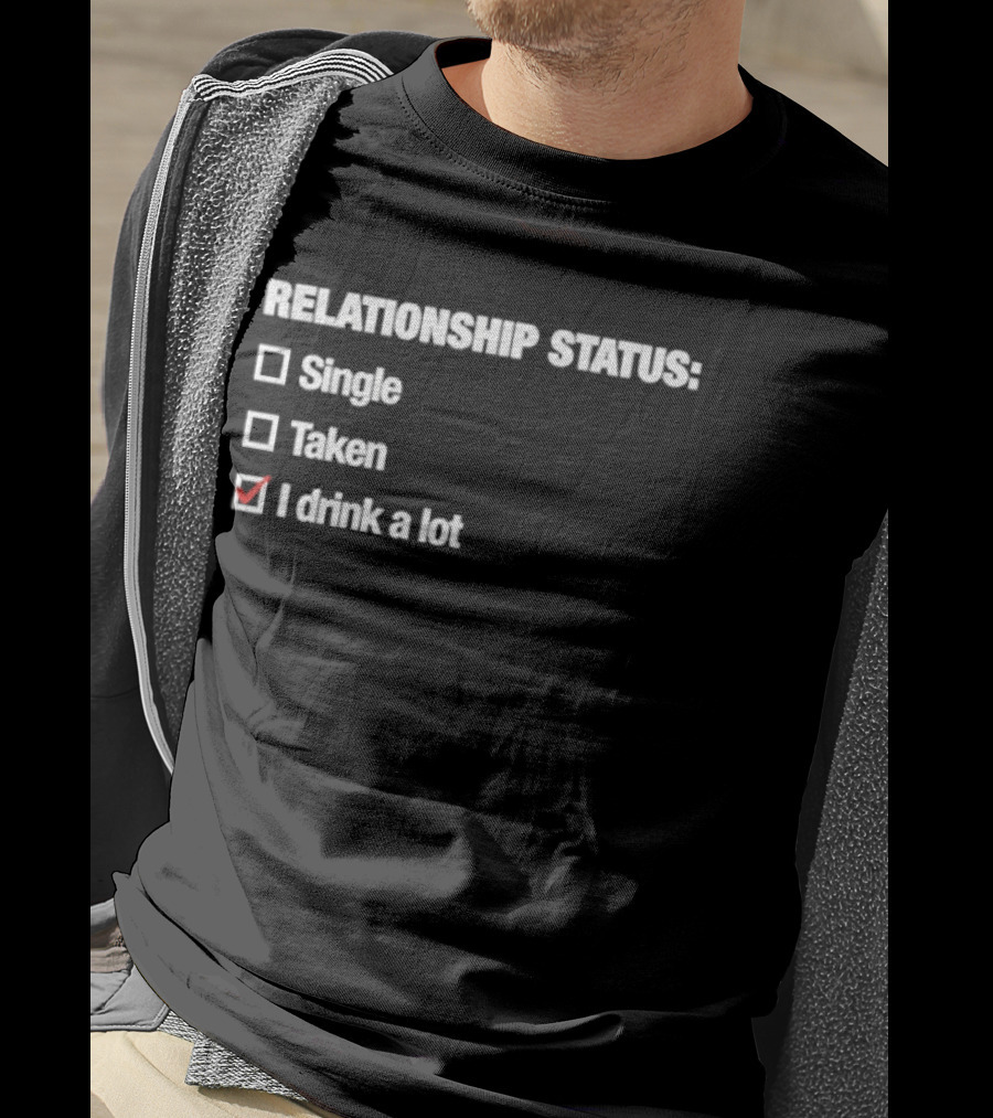 Relationship Status Single Taken I Drink A Lot T-Shirt