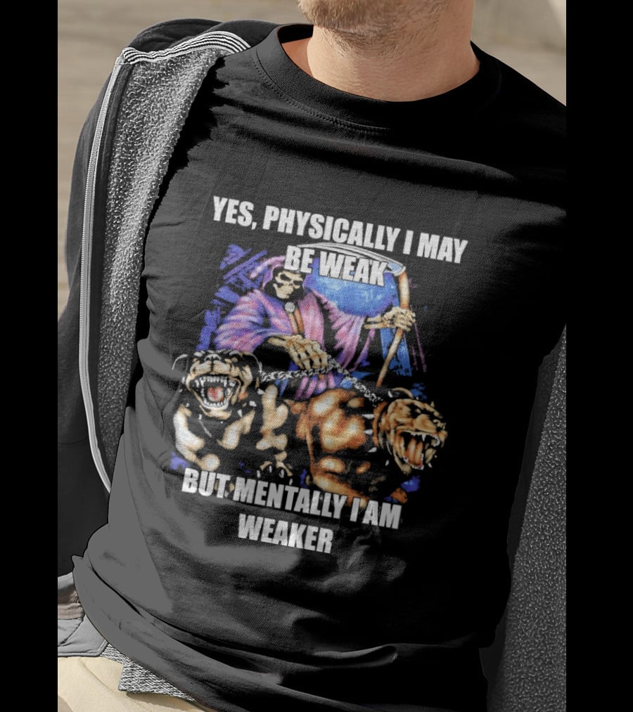 Yes Physically I May Be Weak But Mentally I Am Weaker Grim Reaper Skeleton Cerberus Dogs T-Shirt